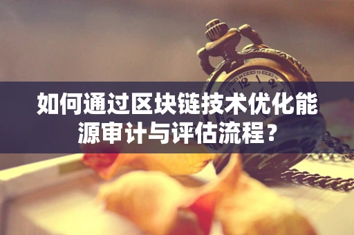如何通过区块链技术优化能源审计与评估流程？