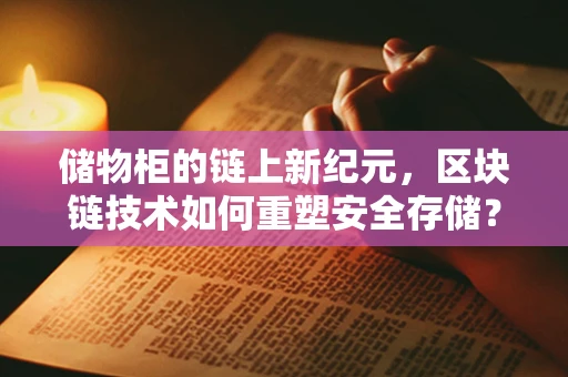 储物柜的链上新纪元，区块链技术如何重塑安全存储？