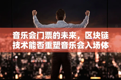 音乐会门票的未来，区块链技术能否重塑音乐会入场体验？