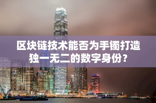 区块链技术能否为手镯打造独一无二的数字身份？