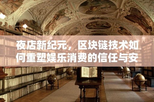 夜店新纪元，区块链技术如何重塑娱乐消费的信任与安全？