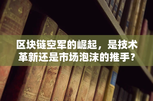 区块链空军的崛起，是技术革新还是市场泡沫的推手？