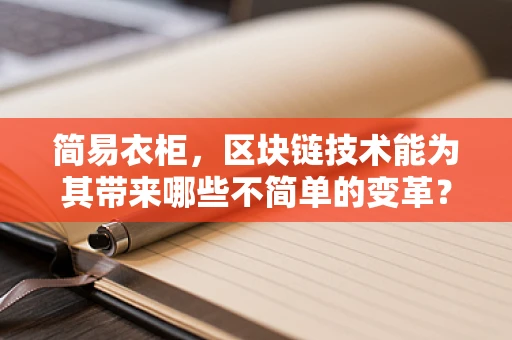 简易衣柜，区块链技术能为其带来哪些不简单的变革？