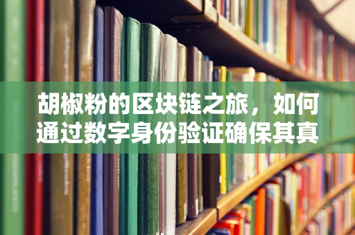 胡椒粉的区块链之旅，如何通过数字身份验证确保其真实性？