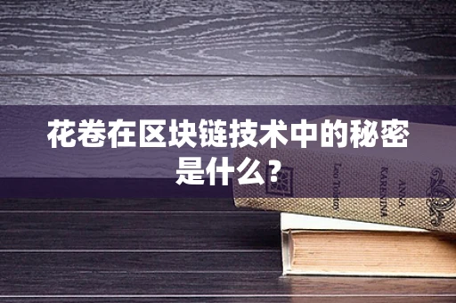 花卷在区块链技术中的秘密是什么？