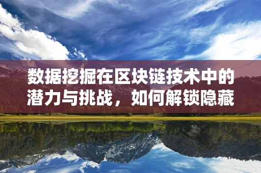 数据挖掘在区块链技术中的潜力与挑战，如何解锁隐藏的‘金矿’？