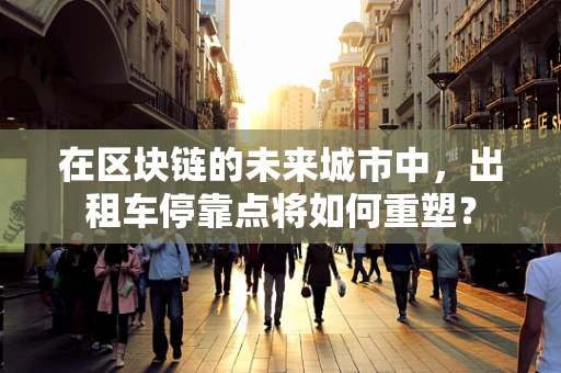 在区块链的未来城市中，出租车停靠点将如何重塑？