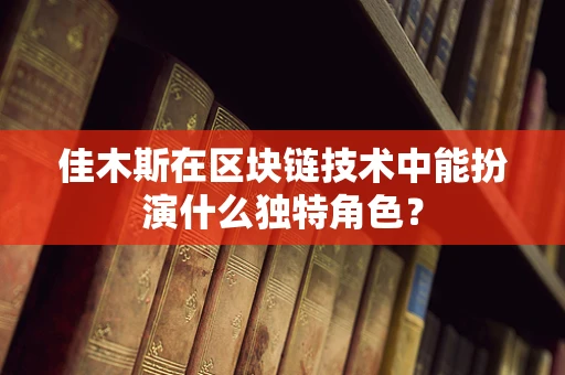 佳木斯在区块链技术中能扮演什么独特角色？
