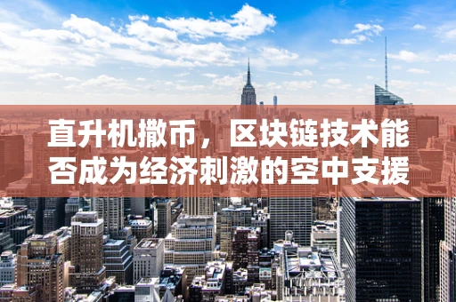 直升机撒币，区块链技术能否成为经济刺激的空中支援？