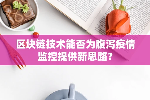 区块链技术能否为腹泻疫情监控提供新思路？