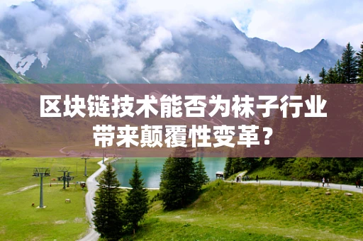 区块链技术能否为袜子行业带来颠覆性变革？