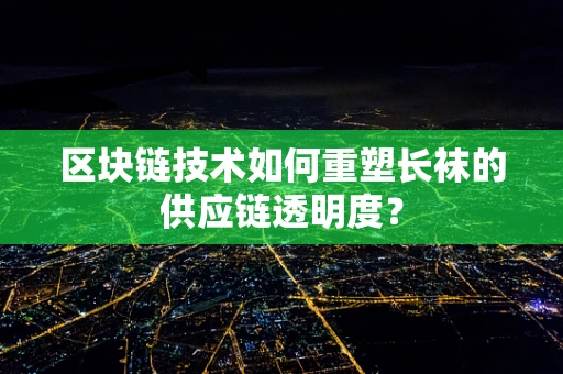 区块链技术如何重塑长袜的供应链透明度？