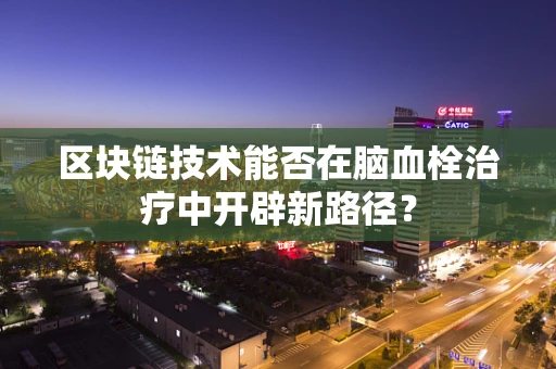 区块链技术能否在脑血栓治疗中开辟新路径？