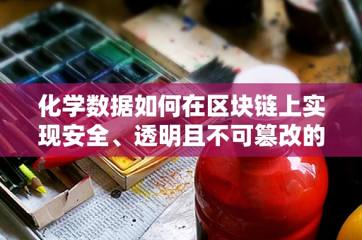 化学数据如何在区块链上实现安全、透明且不可篡改的存储？