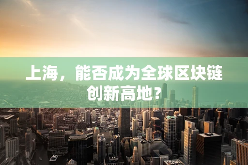 上海，能否成为全球区块链创新高地？
