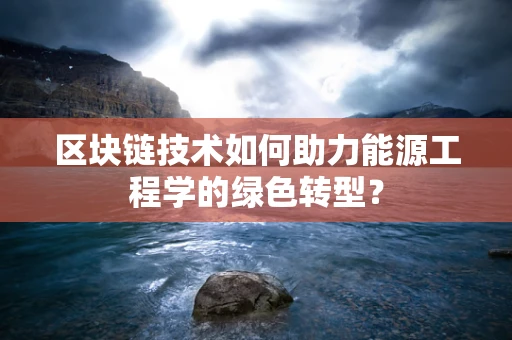 区块链技术如何助力能源工程学的绿色转型？