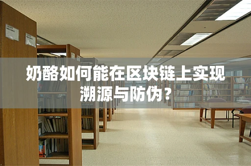 奶酪如何能在区块链上实现溯源与防伪？