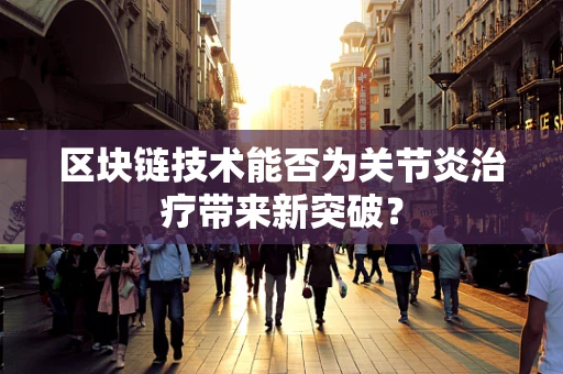 区块链技术能否为关节炎治疗带来新突破？