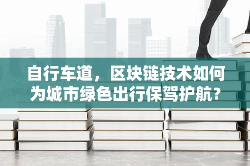 自行车道，区块链技术如何为城市绿色出行保驾护航？