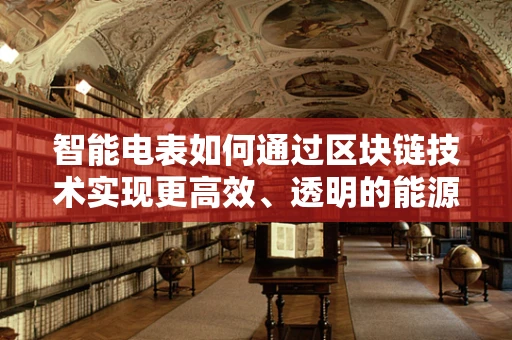 智能电表如何通过区块链技术实现更高效、透明的能源管理？