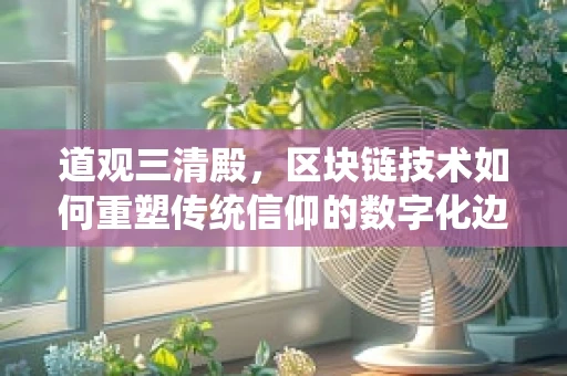 道观三清殿，区块链技术如何重塑传统信仰的数字化边界？
