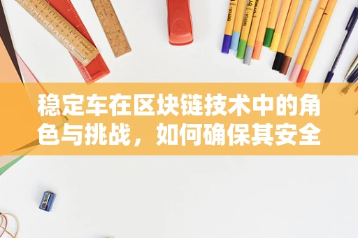 稳定车在区块链技术中的角色与挑战，如何确保其安全与高效？