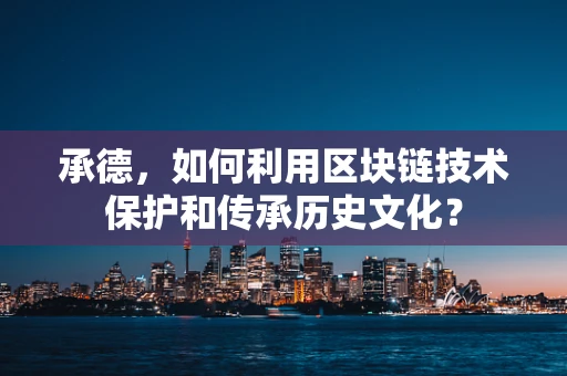 承德，如何利用区块链技术保护和传承历史文化？