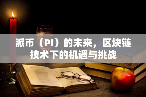 派币（PI）的未来，区块链技术下的机遇与挑战