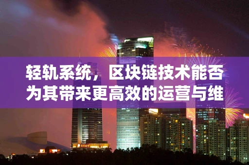 轻轨系统，区块链技术能否为其带来更高效的运营与维护？