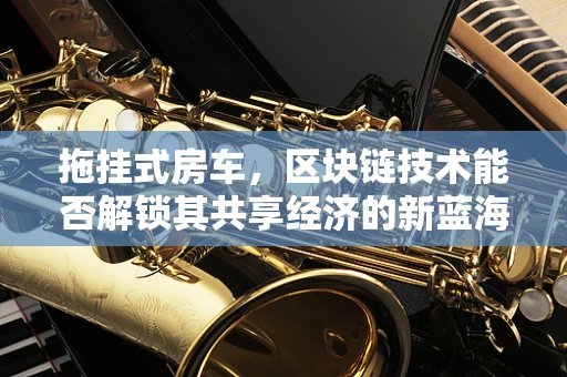 拖挂式房车，区块链技术能否解锁其共享经济的新蓝海？