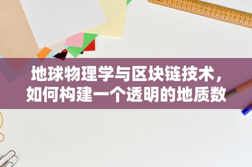 地球物理学与区块链技术，如何构建一个透明的地质数据网络？