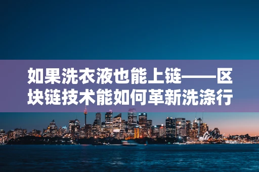 如果洗衣液也能上链——区块链技术能如何革新洗涤行业？