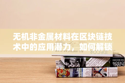 无机非金属材料在区块链技术中的应用潜力，如何解锁新维度？