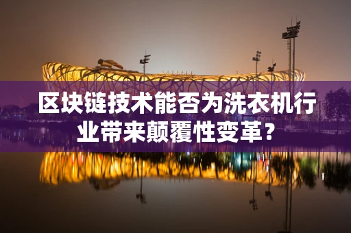 区块链技术能否为洗衣机行业带来颠覆性变革？
