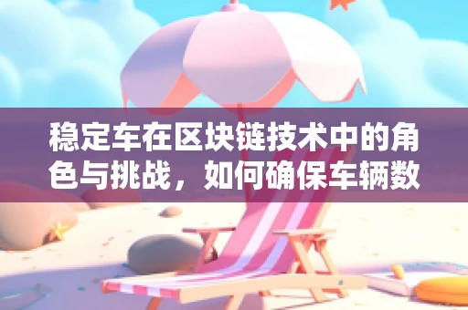 稳定车在区块链技术中的角色与挑战，如何确保车辆数据的不可篡改性？