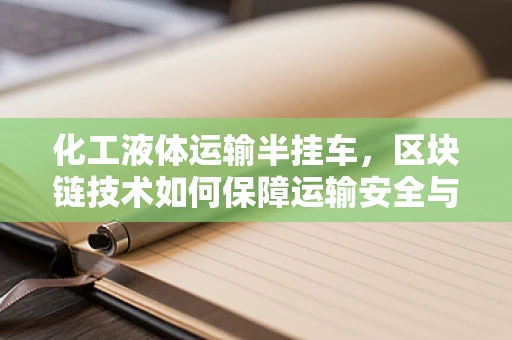 化工液体运输半挂车，区块链技术如何保障运输安全与合规？