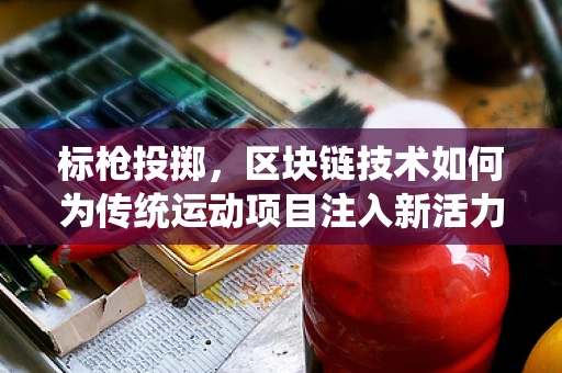 标枪投掷，区块链技术如何为传统运动项目注入新活力？
