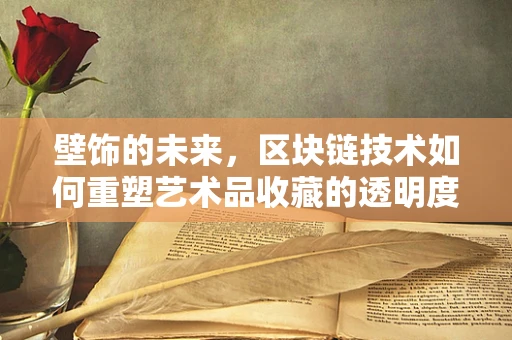 壁饰的未来，区块链技术如何重塑艺术品收藏的透明度与价值？