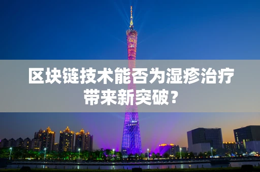 区块链技术能否为湿疹治疗带来新突破？