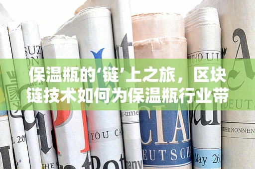 保温瓶的‘链’上之旅，区块链技术如何为保温瓶行业带来革新？