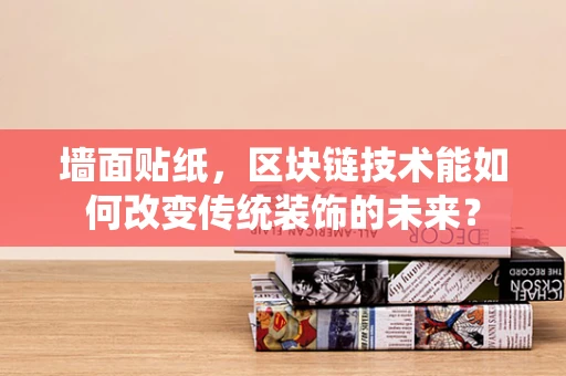 墙面贴纸，区块链技术能如何改变传统装饰的未来？