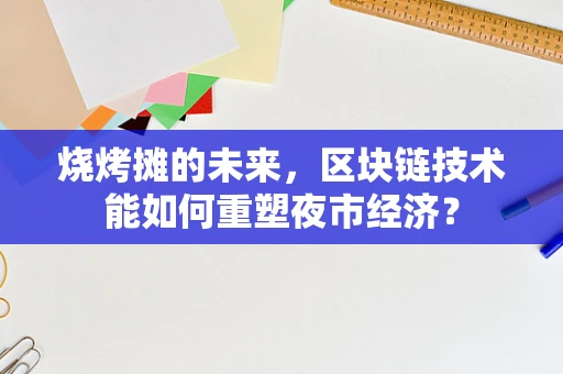 烧烤摊的未来，区块链技术能如何重塑夜市经济？