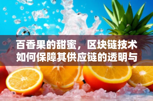 百香果的甜蜜，区块链技术如何保障其供应链的透明与安全？