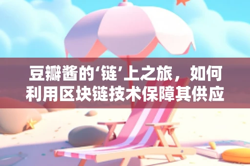 豆瓣酱的‘链’上之旅，如何利用区块链技术保障其供应链透明度？