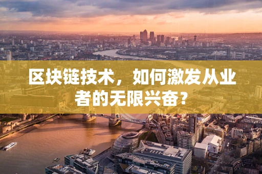 区块链技术，如何激发从业者的无限兴奋？