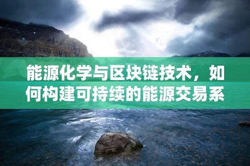 能源化学与区块链技术，如何构建可持续的能源交易系统？