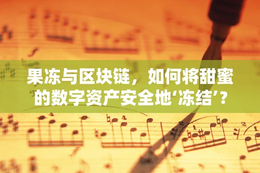 果冻与区块链，如何将甜蜜的数字资产安全地‘冻结’？