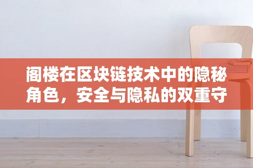 阁楼在区块链技术中的隐秘角色，安全与隐私的双重守护者？