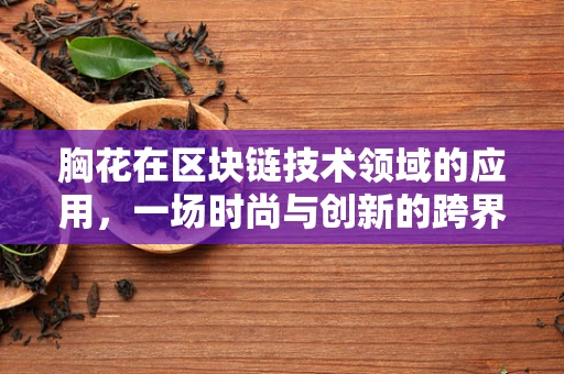 胸花在区块链技术领域的应用，一场时尚与创新的跨界融合？