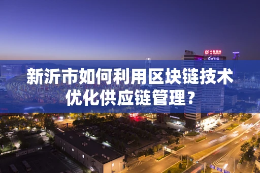新沂市如何利用区块链技术优化供应链管理？
